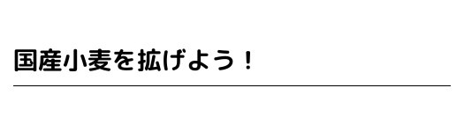 国産小麦を拡げよう！